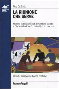 La riunione che serve. Metodi collaudati per incontri di lavoro a «forte-relazione», costruttivi e concreti - Pino De Sario - Libro Franco Angeli 2010, Ass. italiana formatori | Libraccio.it