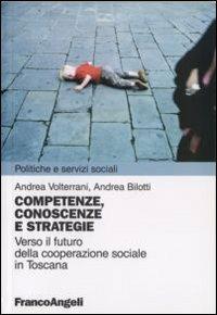 Competenze, conoscenze e strategie. Verso il futuro della cooperazione sociale in Toscana - Andrea Volterrani, Andrea Bilotti - Libro Franco Angeli 2008, Politiche e servizi sociali | Libraccio.it