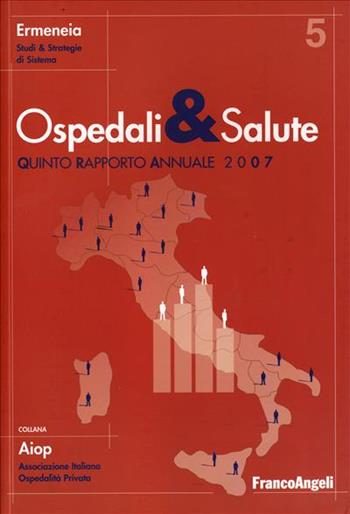 Ospedali e salute in Italia. Quinto rapporto annuale 2007  - Libro Franco Angeli 2007, Aiop. Ass. italiana ospedalità privata | Libraccio.it