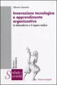 Innovazione tecnologica e apprendimento organizzativo. La telemedicina e il sapere medico - Alberto Zanutto - Libro Franco Angeli 2008, Salute e società. Ricerca e spendibilità | Libraccio.it