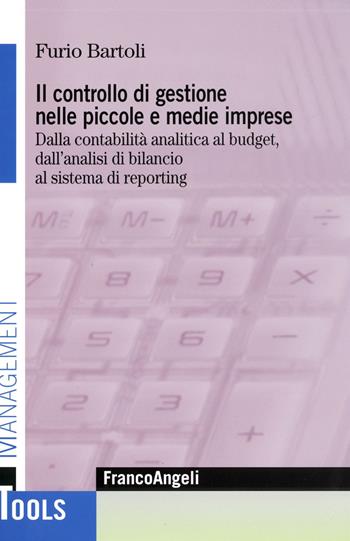 Il controllo di gestione nelle piccole e medie imprese. Dalla contabilità analitica al budget, dall'analisi di bilancio al sistema di reporting - Furio Bartoli - Libro Franco Angeli 2015, Management Tools | Libraccio.it