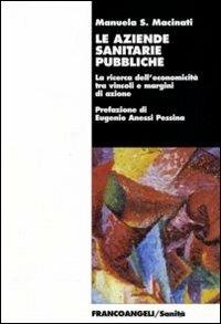 Le aziende sanitarie pubbliche. La ricerca dell'economicità tra vincoli e margini di azione - Manuela S. Macinati - Libro Franco Angeli 2011, Sanità | Libraccio.it