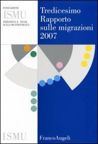 Tredicesimo rapporto sulle migrazioni 2007  - Libro Franco Angeli 2008, ISMU. Iniziative e studi sulla multietnicità | Libraccio.it