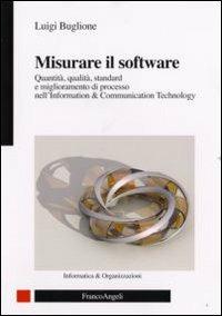 Misurare il software. Quantità, qualità, standard e miglioramento di processo nell'Information Technology - Luigi Buglione - Libro Franco Angeli 2008, Informatica e organizzazioni | Libraccio.it