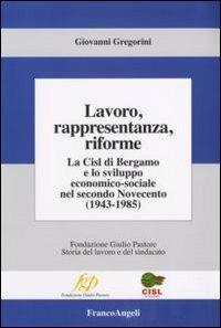 Lavoro, rappresentanza, riforme. La Cisl di Bergamo e lo sviluppo economico-sociale nel secondo Novecento (1943-1985) - Giovanni Gregorini - Libro Franco Angeli 2008, Fondazione Giulio Pastore-Storia lavoro | Libraccio.it