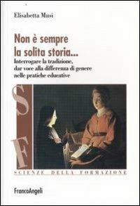 Non è sempre la solita storia. Interrogare la tradizone, dar voce alla differenza di genere nelle pratiche educative - Elisabetta Musi - Libro Franco Angeli 2011, Scienze della formazione. Laboratorio | Libraccio.it