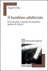Il bambino adulterato. Psicoanalisi e questione infantile: ipotesi di lettura - Angelo Villa - Libro Franco Angeli 2008, Jonas | Libraccio.it