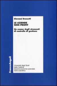 Le aziende non profit. Un esame degli strumenti di controllo di gestione - Giovanni Bronzetti - Libro Franco Angeli 2010, Economia - Monografie | Libraccio.it