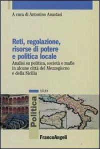 Reti, regolazione, risorse di potere e politica locale. Analisi su politica, società e mafie in alcune città del Mezzogiorno e della Sicilia  - Libro Franco Angeli 2008, Politica-Studi | Libraccio.it
