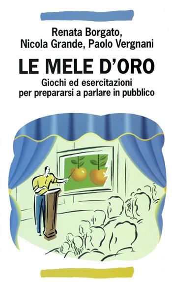 Le mele d'oro. Giochi ed esercitazioni per prepararsi a parlare in pubblico - Renata Borgato, Nicola Grande, Paolo Vergnani - Libro Franco Angeli 2016, Manuali | Libraccio.it