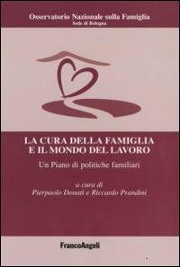 La cura della famiglia e il mondo del lavoro. Un piano di politiche familiari  - Libro Franco Angeli 2010, Politiche e servizi sociali | Libraccio.it