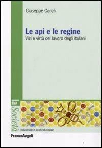 Le api e le regine. Vizi e virtù del lavoro degli italiani - Giuseppe Carelli - Libro Franco Angeli 2008, Società industriale e postindustriale | Libraccio.it