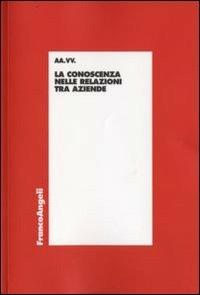 La conoscenza nelle relazioni tra aziende  - Libro Franco Angeli 2008, Economia - Ricerche | Libraccio.it