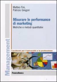 Misurare le performance di marketing. Metriche e metodi quantitativi - Matteo Fini, Patrizio Gregori - Libro Franco Angeli 2008, Management. I textbook per l'università e la professione | Libraccio.it