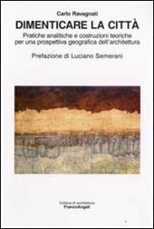 Dimenticare la città. Pratiche analitiche e costruzioni teoriche per una prospettiva geografica dell'architettura