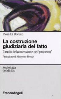 La costruzione giudiziaria del fatto. Il ruolo della narrazione nel «processo» - Flora Di Donato - Libro Franco Angeli 2008, Sociologia del diritto | Libraccio.it