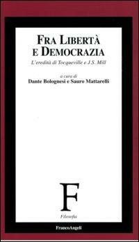 Fra libertà e democrazia. L'eredità di Tocqueville e J. S. Mill  - Libro Franco Angeli 2008, Filosofia | Libraccio.it