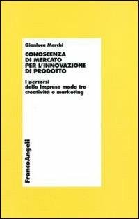 Conoscenza di mercato per l'innovazione di prodotto. I percorsi delle imprese moda tra creatività e marketing - Gianluca Marchi - Libro Franco Angeli 2008, Economia - Monografie | Libraccio.it