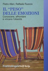 Il «peso» delle emozioni. Conoscere, affrontare e vincere l'obesità - Pietro Alleri, Raffaele Ruocco - Libro Franco Angeli 2016, Self-help | Libraccio.it