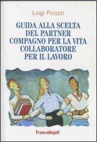 Guida alla scelta del partner. Compagno per la vita, collaboratore per il lavoro - Luigi Picozzi - Libro Franco Angeli 2008 | Libraccio.it