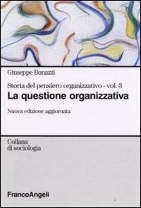 Storia del pensiero organizzativo. Vol. 3: La questione organizzativa. - Giuseppe Bonazzi - Libro Franco Angeli 2016, Sociologia | Libraccio.it