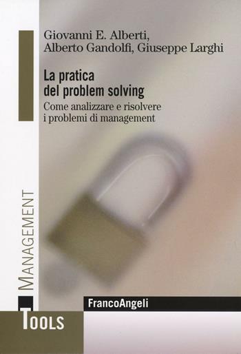 La pratica del problem solving. Come analizzare e risolvere i problemi di management - Giovanni E. Alberti, Alberto Gandolfi, Giuseppe Larghi - Libro Franco Angeli 2016, Management Tools | Libraccio.it