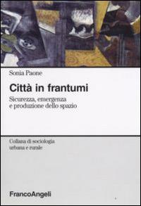 Città in frantumi. Sicurezza, emergenza e produzione dello spazio - Sonia Paone - Libro Franco Angeli 2016, Sociologia urbana e rurale-Sez. 1 | Libraccio.it