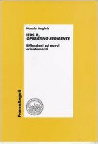 IFRS 8, operating segments. Riflessioni sui nuovi orientamenti - Nunzio Angiola - Libro Franco Angeli 2008, Economia - Ricerche | Libraccio.it