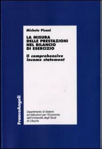 La misura delle prestazioni nel bilancio di esercizio. Il comprehensive income statement - Michele Pisani - Libro Franco Angeli 2008, Economia - Ricerche | Libraccio.it