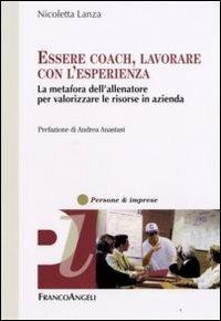 Essere coach, lavorare con l'esperienza. La metafora dell'allenatore per valorizzare le risorse in azienda - Nicoletta Lanza - Libro Franco Angeli 2008, Persone & imprese | Libraccio.it
