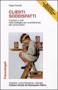 Clienti soddisfatti. Vincitori e vinti nella battaglia per la preferenza dei consumatori - Claes Fornell - Libro Franco Angeli 2008, Impresa, comunicazione, mercato | Libraccio.it