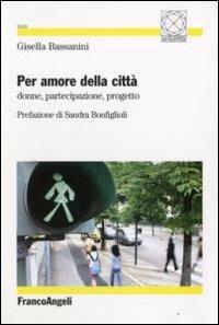 Per amore della città. Donne, partecipazione, progetto - Gisella Bassanini - Libro Franco Angeli 2008, Città, tempo, architettura/società | Libraccio.it