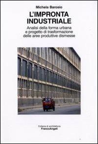 L' impronta industriale. Analisi della forma urbana e progetto di trasformazione delle aree produttive dismesse - Michela Barosio - Libro Franco Angeli 2008, Architettura | Libraccio.it
