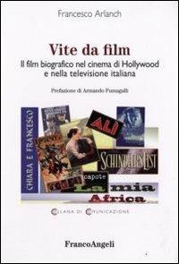 Vite da film. Il film biografico nel cinema di Hollywood e nella televisione italiana - Francesco Arlanch - Libro Franco Angeli 2008, Comunicazione. Ricerche | Libraccio.it
