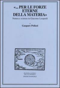 «... per le forze eterne della materia». Natura e scienza in Giacomo Leopardi - Gaspare Polizzi - Libro Franco Angeli 2008, Filosofia e scienza nell'età moderna | Libraccio.it
