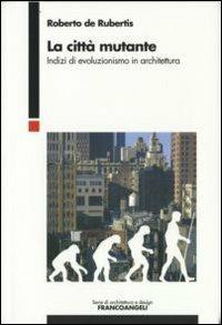 La città mutante. Indizi di evoluzionismo in architettura - Roberto De Rubertis - Libro Franco Angeli 2008, Serie di architettura e design. Strumenti | Libraccio.it