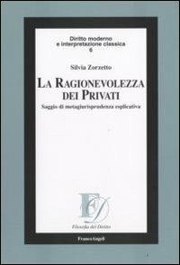 La ragionevolezza dei privati. Saggio di metagiurisprudenza esplicativa - Silvia Zorzetto - Libro Franco Angeli 2008, Filosofia del diritto | Libraccio.it
