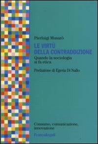 Le virtù della contraddizione. Quando la sociologia di fa etica - Pierluigi Musarò - Libro Franco Angeli 2008, Consumo, comunicazione, innovazione | Libraccio.it
