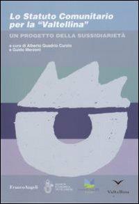 Lo Statuto comunitario per la «Valtellina». Un progetto della sussidiarietà  - Libro Franco Angeli 2008, Società economica valtellinese | Libraccio.it