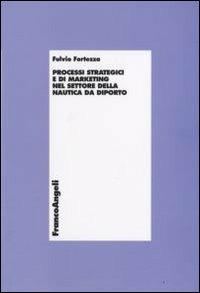 Processi strategici e di marketing nel settore della nautica da diporto - Fulvio Fortezza - Libro Franco Angeli 2011, Economia e politica industriale | Libraccio.it