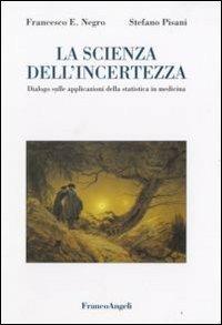 La scienza dell'incertezza. Dialogo sulle applicazioni della statistica in medicina - Francesco E. Negro, Stefano Pisani - Libro Franco Angeli 2008 | Libraccio.it