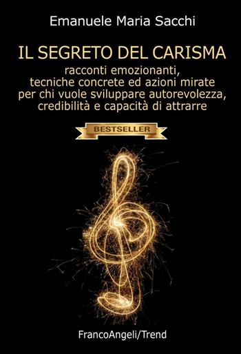 Il segreto del carisma. Racconti emozionanti, tecniche concrete ed azioni mirate per chi vuole sviluppare autorevolezza, credibilità e capacità di attrarre - Emanuele Maria Sacchi - Libro Franco Angeli 2016, Trend | Libraccio.it