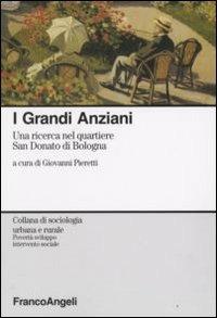 I grandi anziani. Una ricerca nel quartiere San Donato di Bologna - Giovanni Pieretti, Nadia Carboni, Carla Landuzzi - Libro Franco Angeli 2016, Sociologia urbana e rurale-Sez. 3 | Libraccio.it