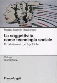 La soggettività come tecnologia sociale. Un orientamento per le politiche - Stefano Scarcella Prandstraller - Libro Franco Angeli 2008, Sociologia | Libraccio.it