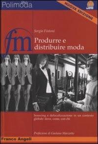 Produrre e distribuire moda. Sourcing e delocalizzazione in un contesto globale: dove, come, con chi - Sergio Fintoni - Libro Franco Angeli 2008, Fashion marketing | Libraccio.it