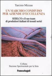 Un marchio condiviso per aziende d'eccellenza. Seri.co e il suo team di produttori italiani di tessuti serici - Tarcisio Mizzau - Libro Franco Angeli 2008 | Libraccio.it