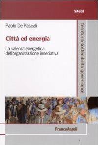 Città ed energia. La valenza energetica dell'organizzazione insediativa - Paolo De Pascali - Libro Franco Angeli 2008, Territorio governance sostenibilità.Saggi | Libraccio.it