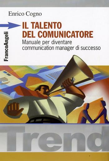 Il talento del comunicatore. Manuale per diventare communication manager di successo - Enrico Cogno - Libro Franco Angeli 2016, Trend | Libraccio.it