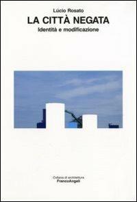 La città negata. Identità e modificazione - Lucio Rosato - Libro Franco Angeli 2008, Architettura | Libraccio.it