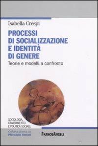 Processi di socializzazione e identità di genere. Teorie e modelli a confronto - Isabella Crespi - Libro Franco Angeli 2008, Sociologia, cambiamento e pol. soc.Studi | Libraccio.it